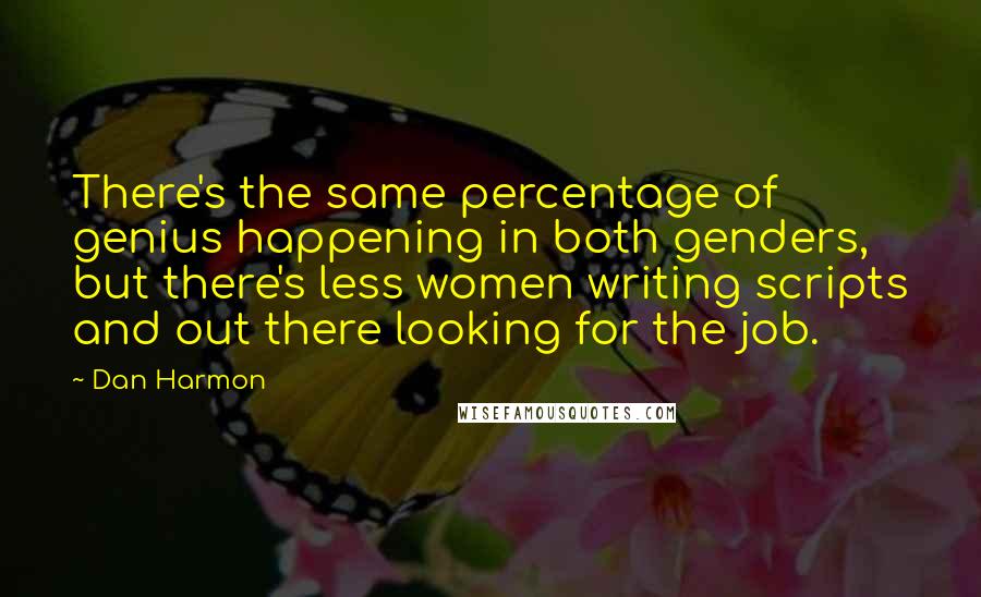 Dan Harmon Quotes: There's the same percentage of genius happening in both genders, but there's less women writing scripts and out there looking for the job.