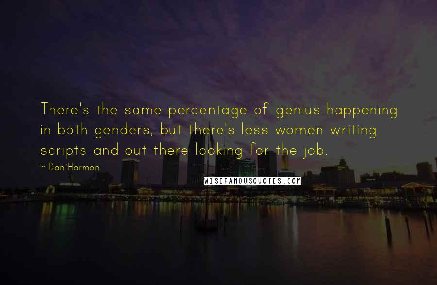 Dan Harmon Quotes: There's the same percentage of genius happening in both genders, but there's less women writing scripts and out there looking for the job.