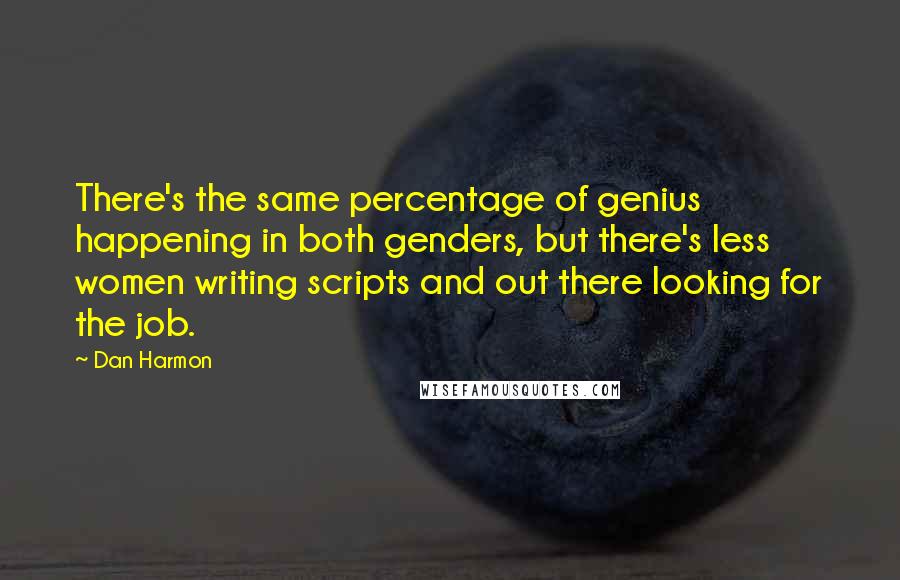 Dan Harmon Quotes: There's the same percentage of genius happening in both genders, but there's less women writing scripts and out there looking for the job.