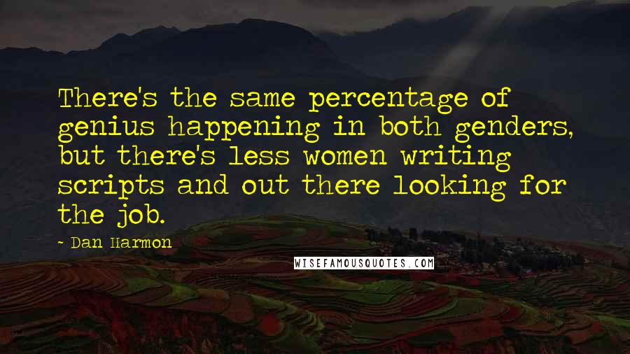 Dan Harmon Quotes: There's the same percentage of genius happening in both genders, but there's less women writing scripts and out there looking for the job.