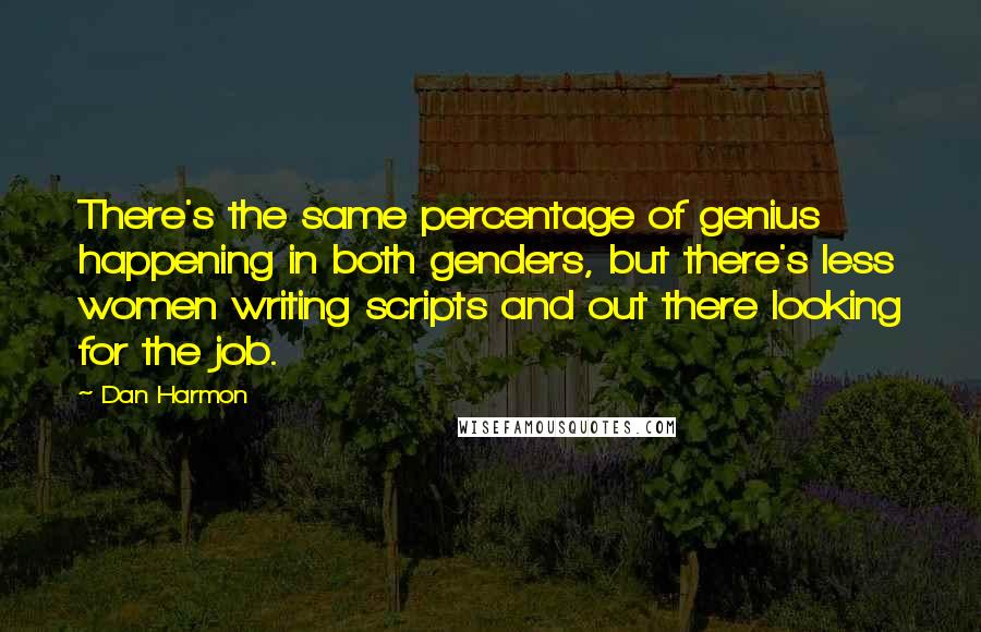 Dan Harmon Quotes: There's the same percentage of genius happening in both genders, but there's less women writing scripts and out there looking for the job.