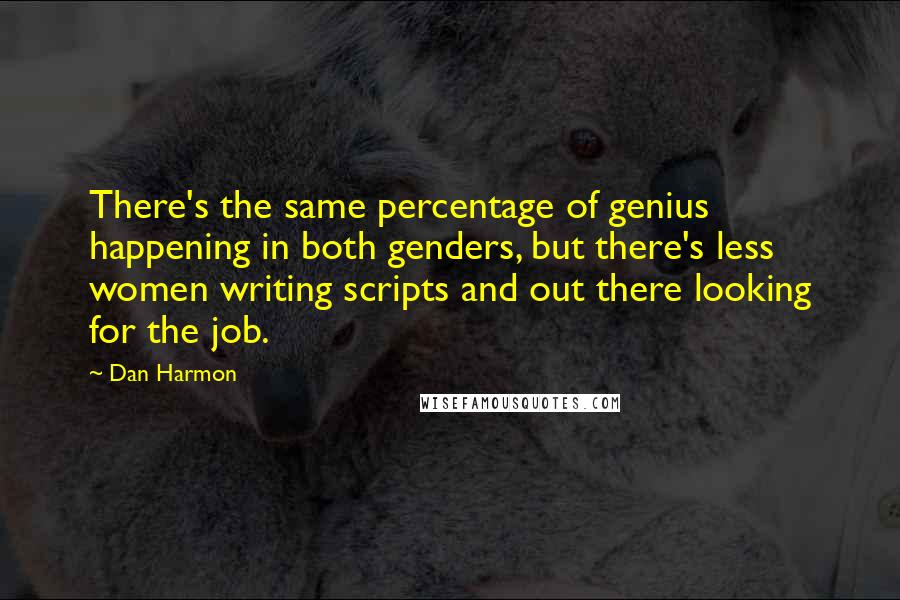 Dan Harmon Quotes: There's the same percentage of genius happening in both genders, but there's less women writing scripts and out there looking for the job.