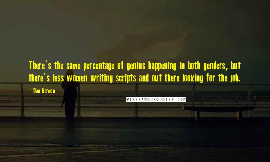 Dan Harmon Quotes: There's the same percentage of genius happening in both genders, but there's less women writing scripts and out there looking for the job.