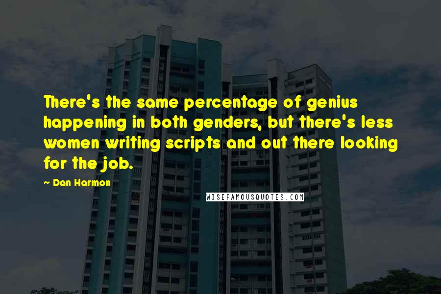 Dan Harmon Quotes: There's the same percentage of genius happening in both genders, but there's less women writing scripts and out there looking for the job.