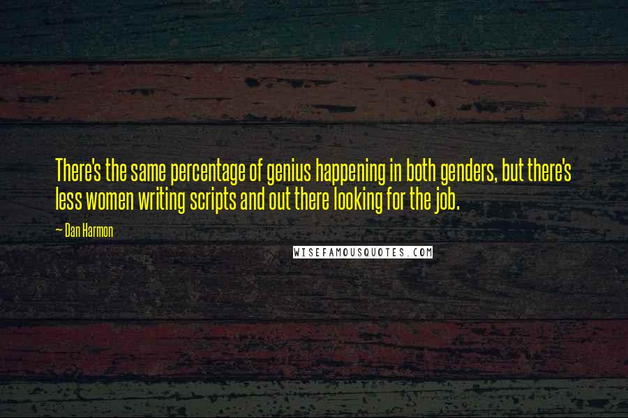 Dan Harmon Quotes: There's the same percentage of genius happening in both genders, but there's less women writing scripts and out there looking for the job.