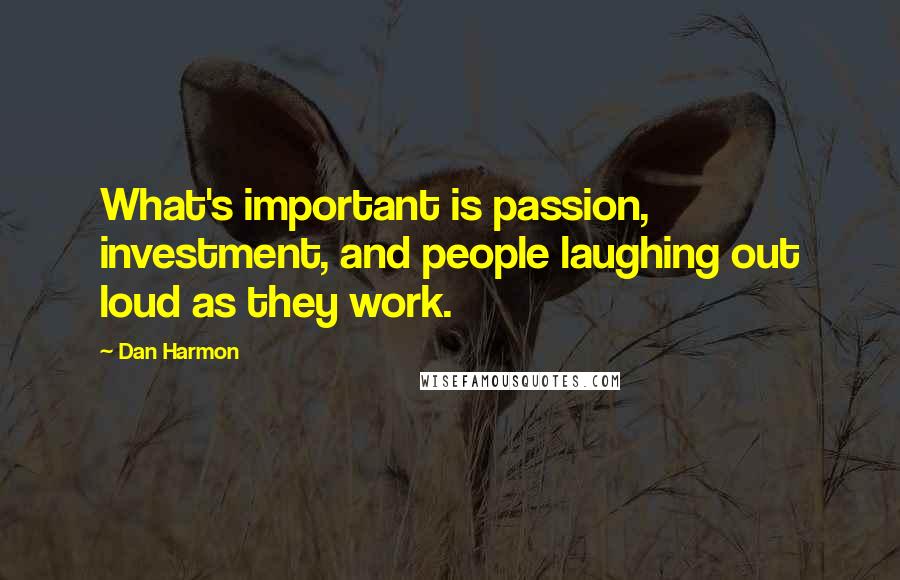 Dan Harmon Quotes: What's important is passion, investment, and people laughing out loud as they work.