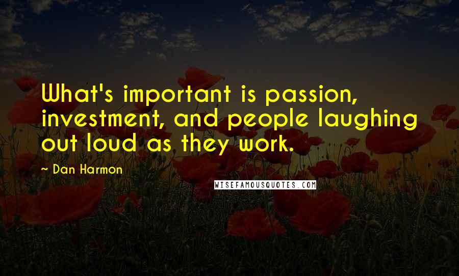 Dan Harmon Quotes: What's important is passion, investment, and people laughing out loud as they work.