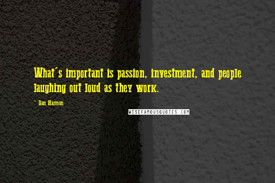 Dan Harmon Quotes: What's important is passion, investment, and people laughing out loud as they work.