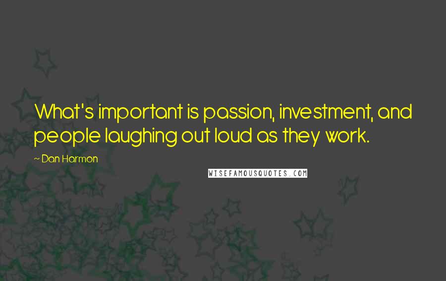 Dan Harmon Quotes: What's important is passion, investment, and people laughing out loud as they work.