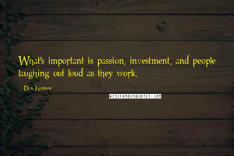 Dan Harmon Quotes: What's important is passion, investment, and people laughing out loud as they work.