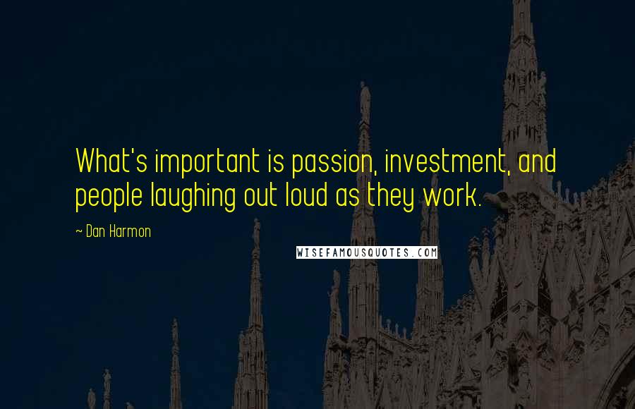 Dan Harmon Quotes: What's important is passion, investment, and people laughing out loud as they work.