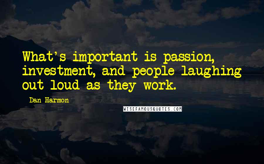 Dan Harmon Quotes: What's important is passion, investment, and people laughing out loud as they work.
