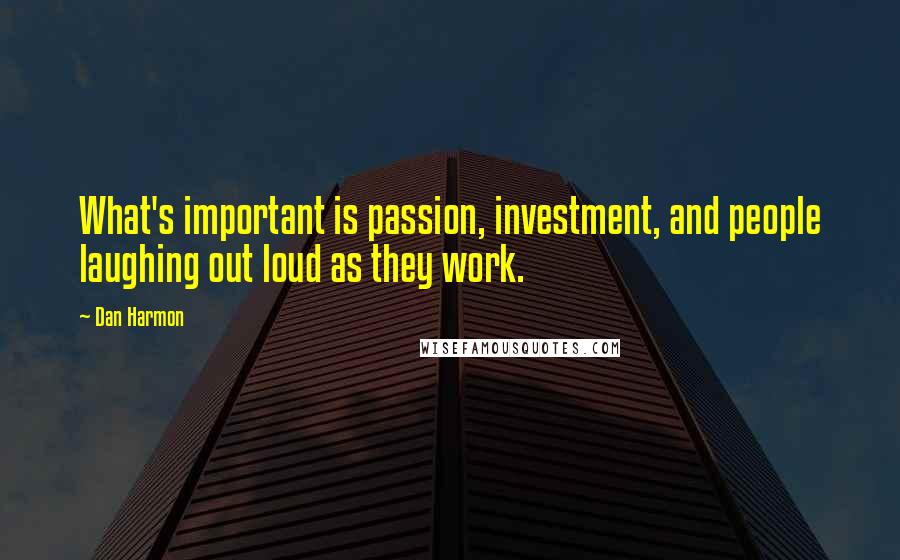 Dan Harmon Quotes: What's important is passion, investment, and people laughing out loud as they work.