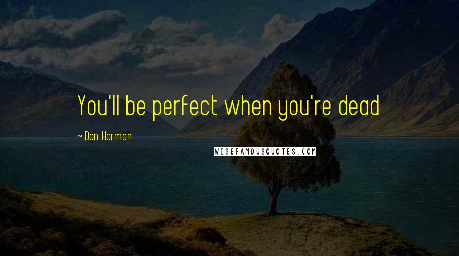 Dan Harmon Quotes: You'll be perfect when you're dead