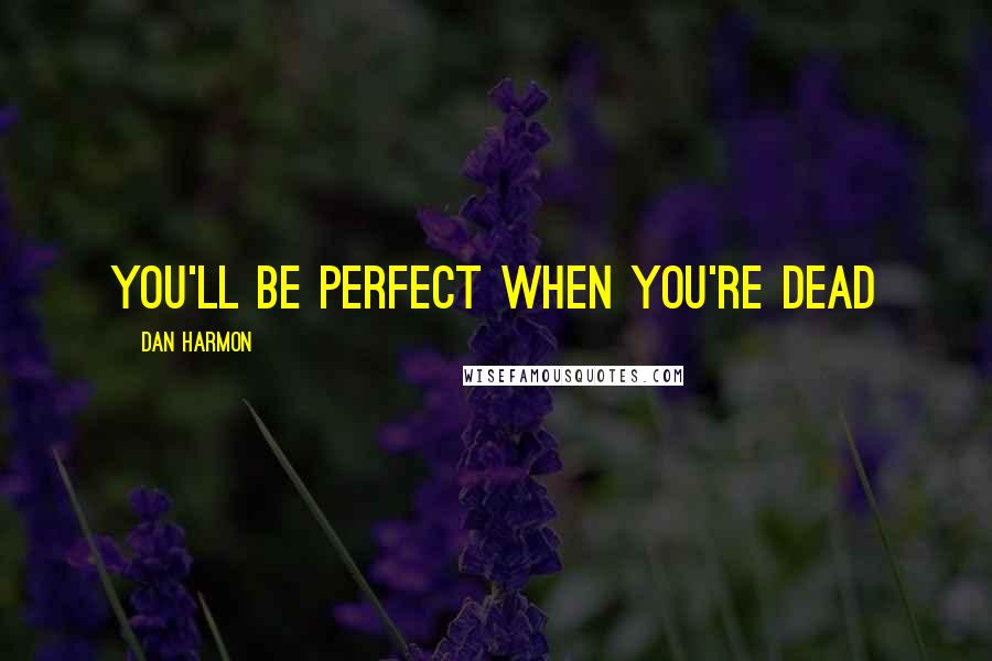 Dan Harmon Quotes: You'll be perfect when you're dead