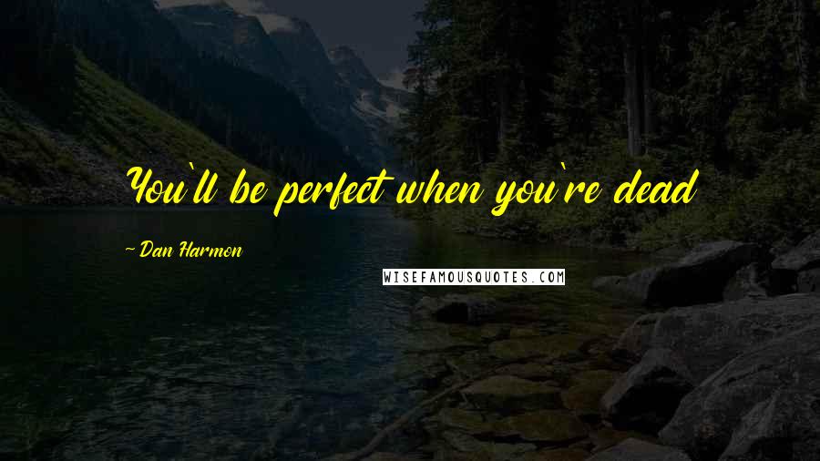 Dan Harmon Quotes: You'll be perfect when you're dead