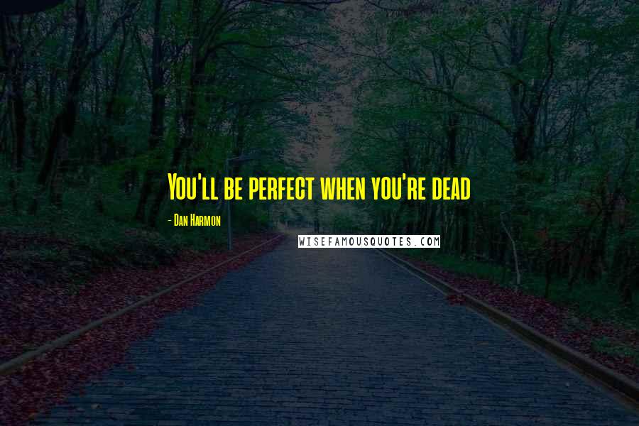 Dan Harmon Quotes: You'll be perfect when you're dead