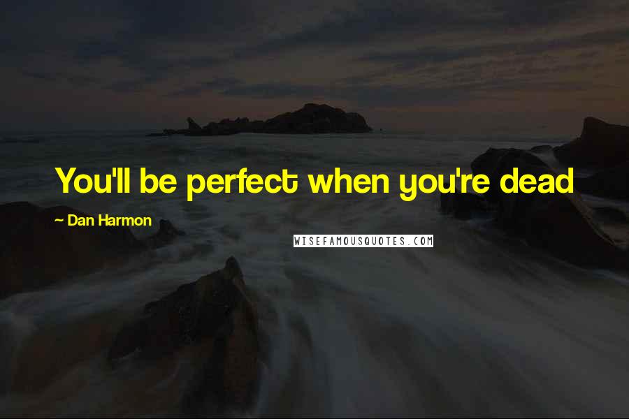 Dan Harmon Quotes: You'll be perfect when you're dead