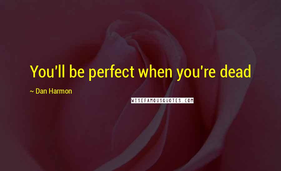 Dan Harmon Quotes: You'll be perfect when you're dead