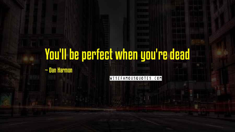 Dan Harmon Quotes: You'll be perfect when you're dead