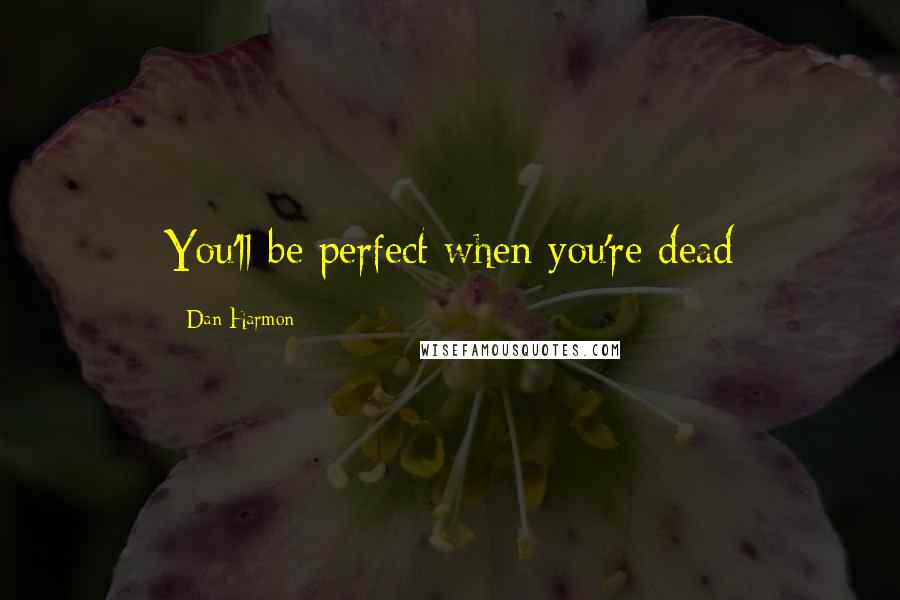 Dan Harmon Quotes: You'll be perfect when you're dead