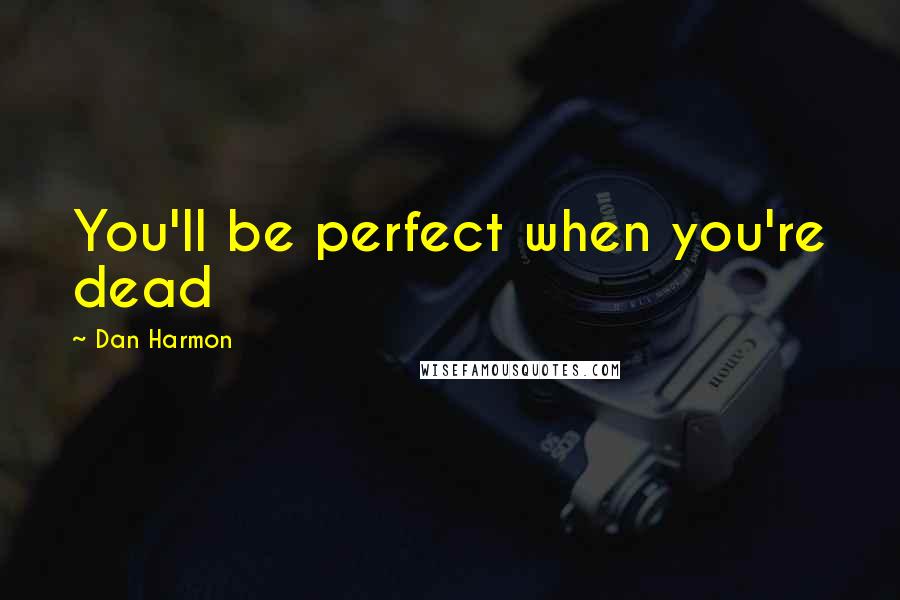 Dan Harmon Quotes: You'll be perfect when you're dead