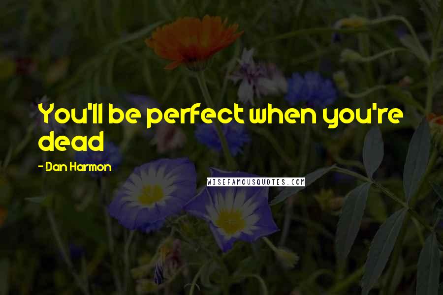 Dan Harmon Quotes: You'll be perfect when you're dead