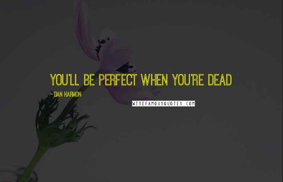 Dan Harmon Quotes: You'll be perfect when you're dead