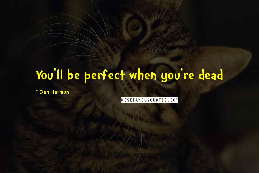 Dan Harmon Quotes: You'll be perfect when you're dead