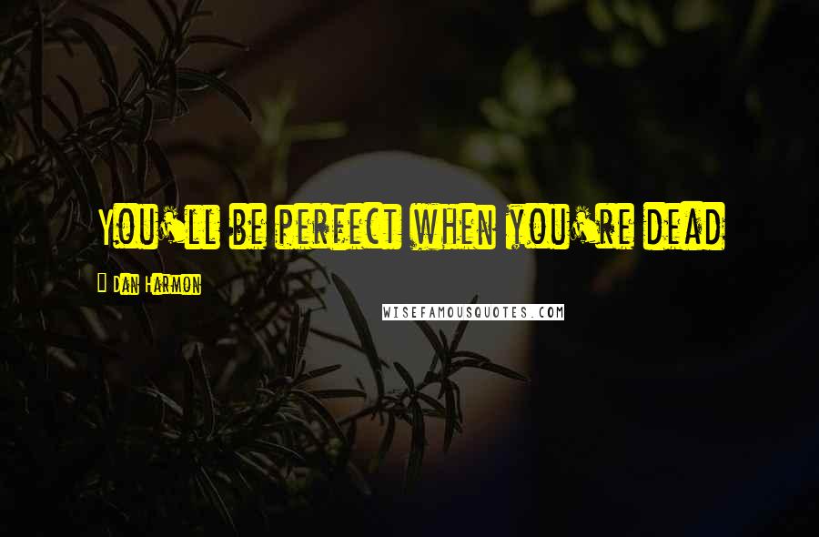 Dan Harmon Quotes: You'll be perfect when you're dead