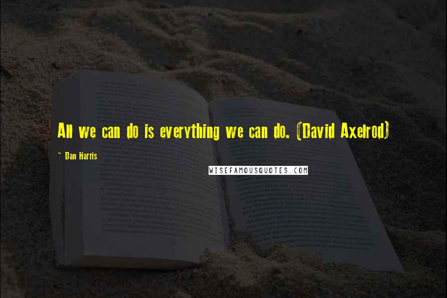 Dan Harris Quotes: All we can do is everything we can do. (David Axelrod)