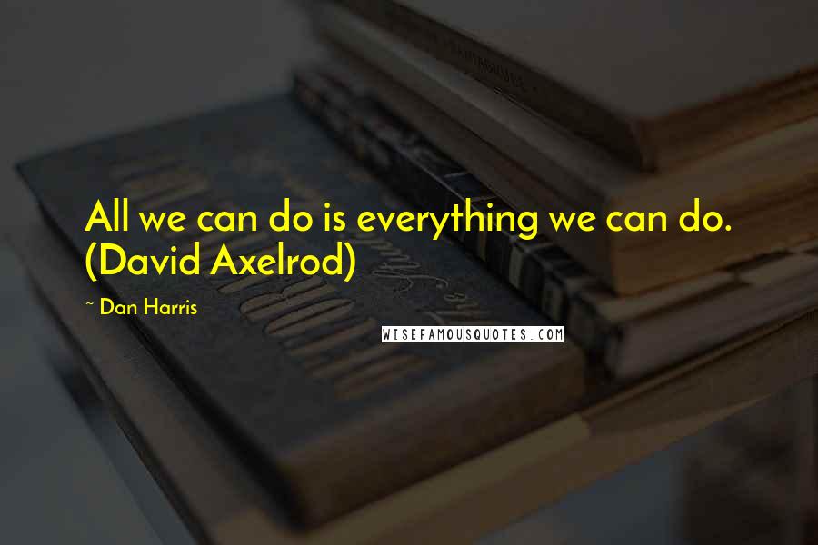 Dan Harris Quotes: All we can do is everything we can do. (David Axelrod)