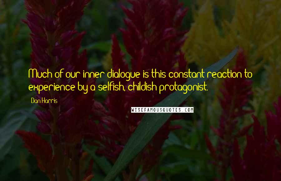 Dan Harris Quotes: Much of our inner dialogue is this constant reaction to experience by a selfish, childish protagonist.