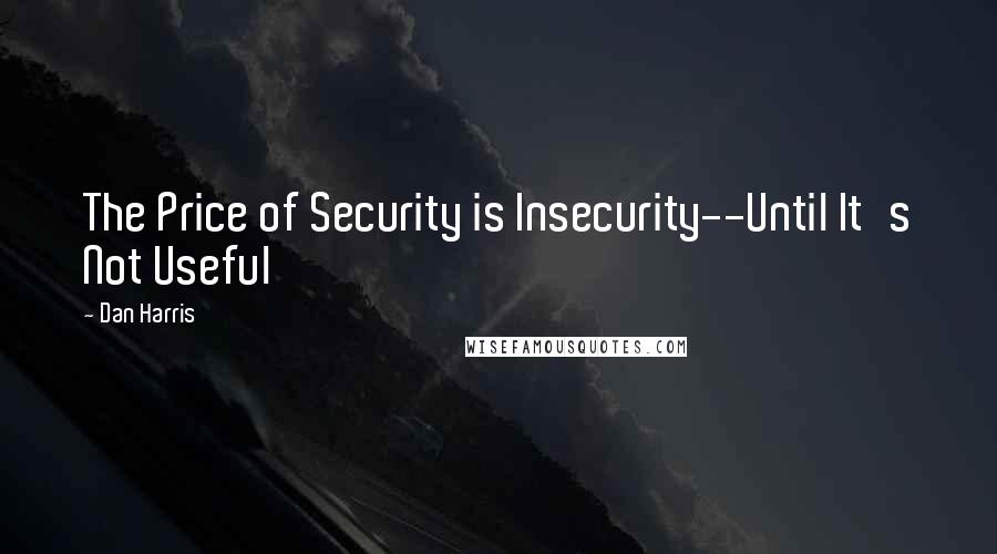 Dan Harris Quotes: The Price of Security is Insecurity--Until It's Not Useful