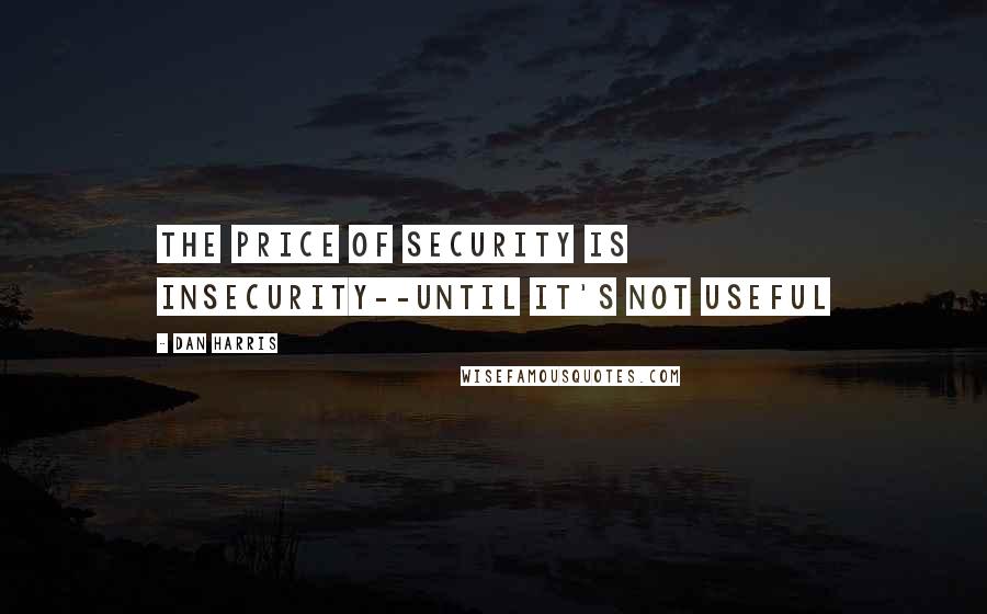 Dan Harris Quotes: The Price of Security is Insecurity--Until It's Not Useful