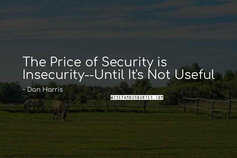 Dan Harris Quotes: The Price of Security is Insecurity--Until It's Not Useful