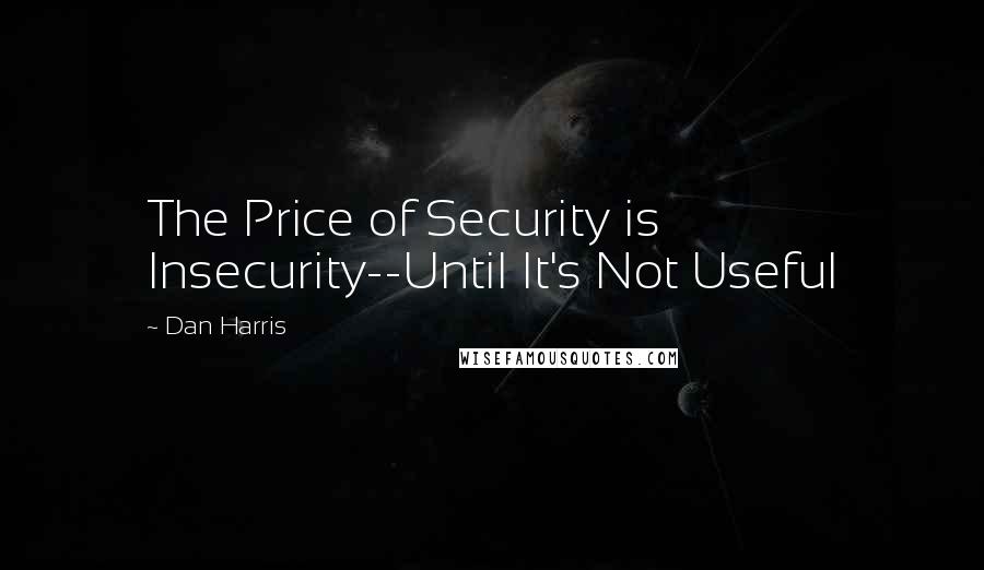 Dan Harris Quotes: The Price of Security is Insecurity--Until It's Not Useful