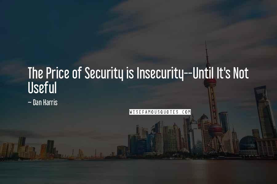 Dan Harris Quotes: The Price of Security is Insecurity--Until It's Not Useful