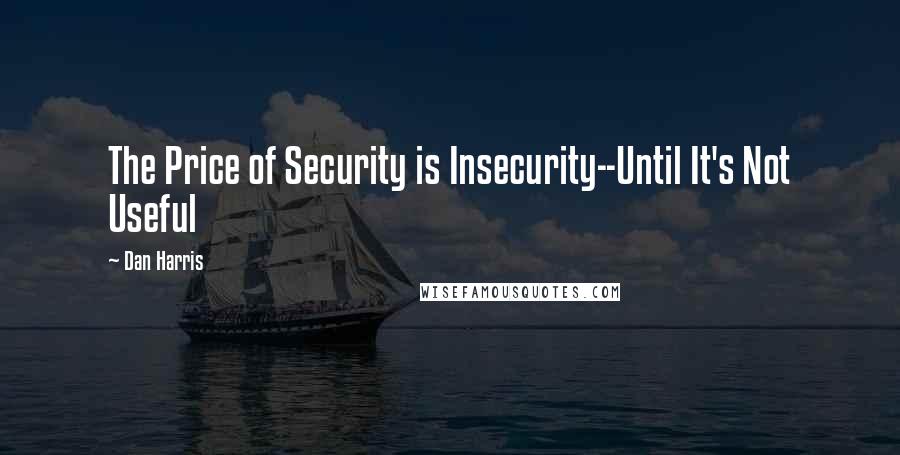 Dan Harris Quotes: The Price of Security is Insecurity--Until It's Not Useful