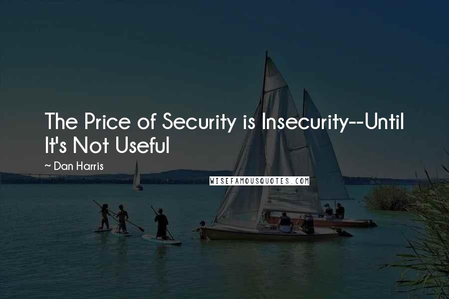 Dan Harris Quotes: The Price of Security is Insecurity--Until It's Not Useful