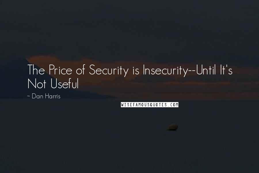 Dan Harris Quotes: The Price of Security is Insecurity--Until It's Not Useful