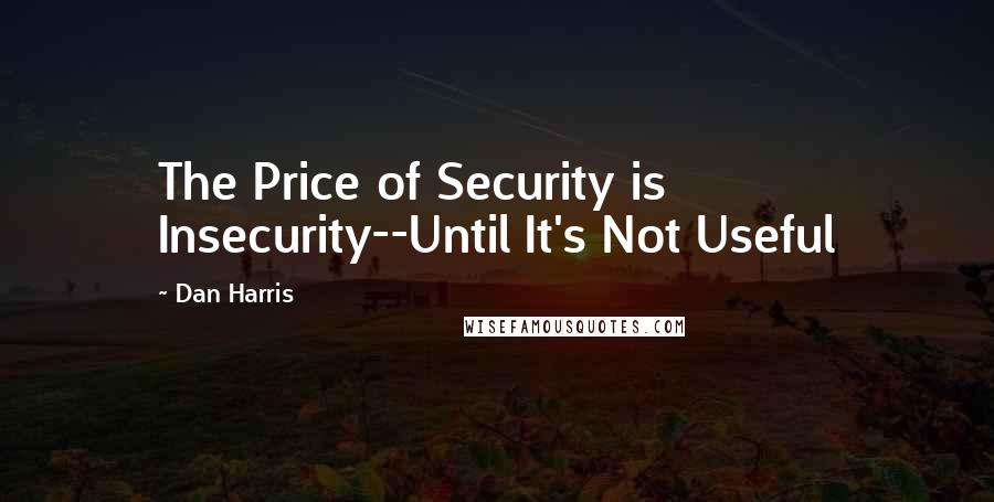 Dan Harris Quotes: The Price of Security is Insecurity--Until It's Not Useful