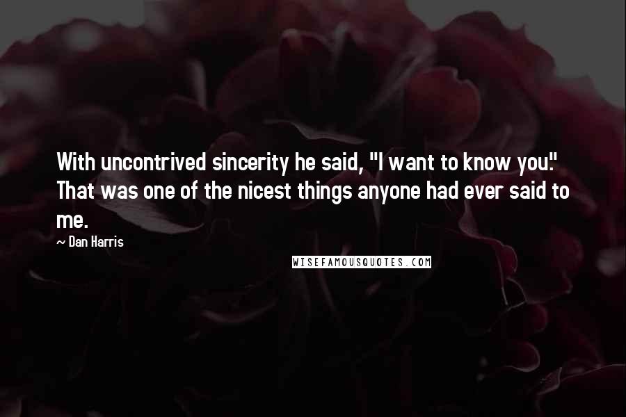 Dan Harris Quotes: With uncontrived sincerity he said, "I want to know you." That was one of the nicest things anyone had ever said to me.