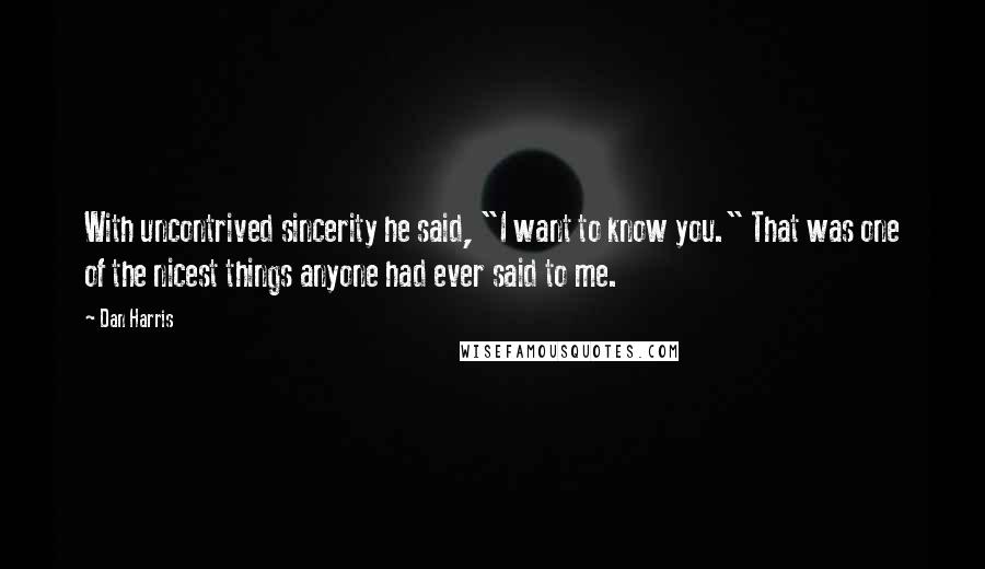 Dan Harris Quotes: With uncontrived sincerity he said, "I want to know you." That was one of the nicest things anyone had ever said to me.