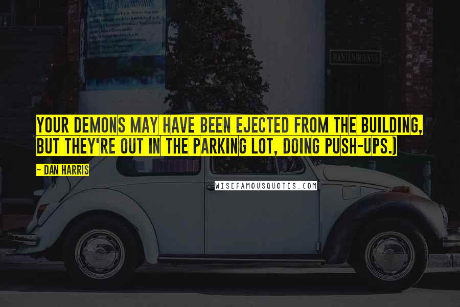 Dan Harris Quotes: Your demons may have been ejected from the building, but they're out in the parking lot, doing push-ups.)