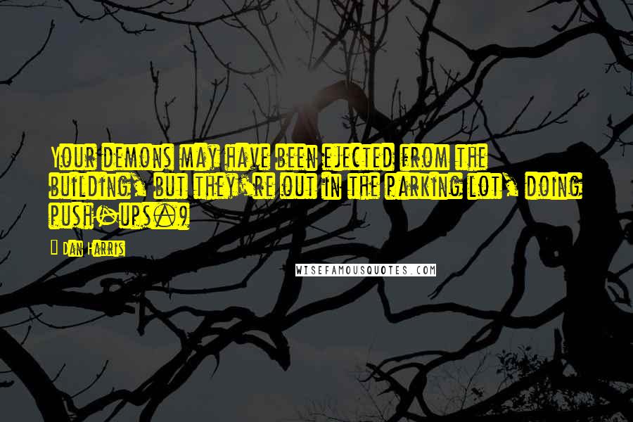 Dan Harris Quotes: Your demons may have been ejected from the building, but they're out in the parking lot, doing push-ups.)