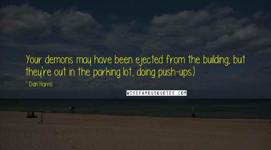 Dan Harris Quotes: Your demons may have been ejected from the building, but they're out in the parking lot, doing push-ups.)