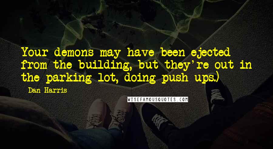 Dan Harris Quotes: Your demons may have been ejected from the building, but they're out in the parking lot, doing push-ups.)