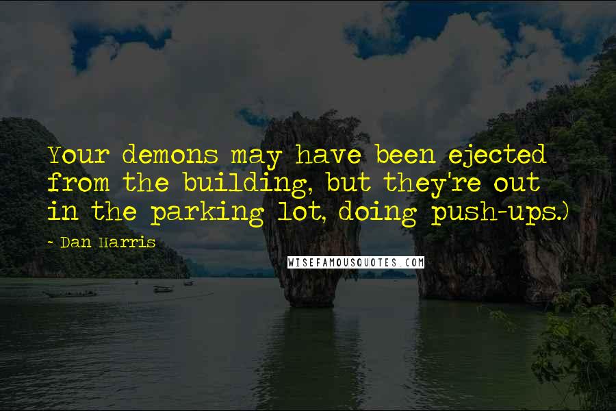 Dan Harris Quotes: Your demons may have been ejected from the building, but they're out in the parking lot, doing push-ups.)