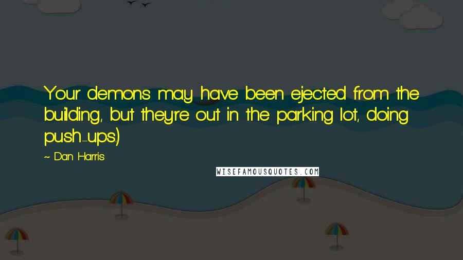 Dan Harris Quotes: Your demons may have been ejected from the building, but they're out in the parking lot, doing push-ups.)